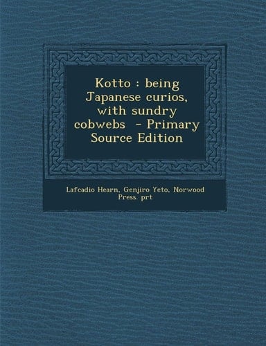 Kotto Being Japanese Curios, with Sundry Cobwebs - Primary Source Edition