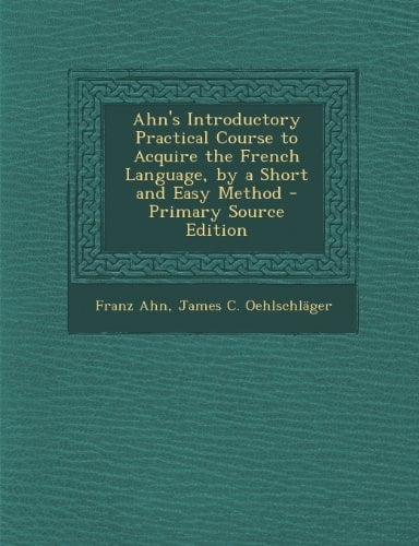 Ahn's Introductory Practical Course to Acquire the French Language, by a Short and Easy Method - Primary Source Edition