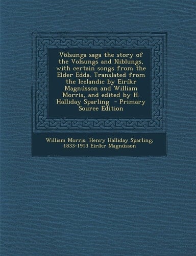 Völsunga Saga the Story of the Volsungs and Niblungs, with Certain Songs from the Elder Edda. Translated from the Icelandic by Eiríkr Magnússon and Wi
