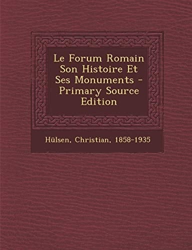 Le Forum Romain Son Histoire Et Ses Monuments - Primary Source Edition