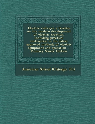 Electric Railways; a Treatise on the Modern Development of Electric Traction, Including Practical Instruction in the Latest Approved Methods of Electr
