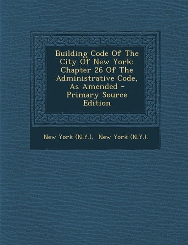 Building Code of the City of New York Chapter 26 of the Administrative Code, As Amended - Primary Source Edition