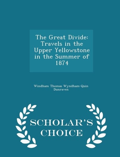 The Great Divide Travels in the Upper Yellowstone in the Summer of 1874 - Scholar's Choice Edition