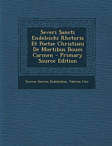 Severi Sancti Endeleichi Rhetoris Et Poetae Christiani de Mortibus Boum Carmen - Primary Source Edition