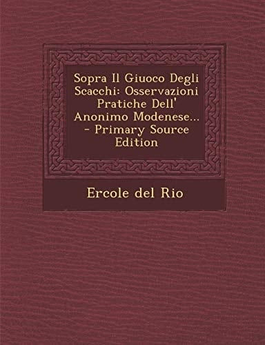 Sopra Il Giuoco Degli Scacchi Osservazioni Pratiche Dell' Anonimo Modenese... - Primary Source Edition