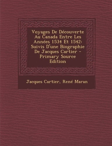 Voyages de Découverte Au Canada Entre Les Années 1534 Et 1542 Suivis D'une Biographie de Jacques Cartier - Primary Source Edition
