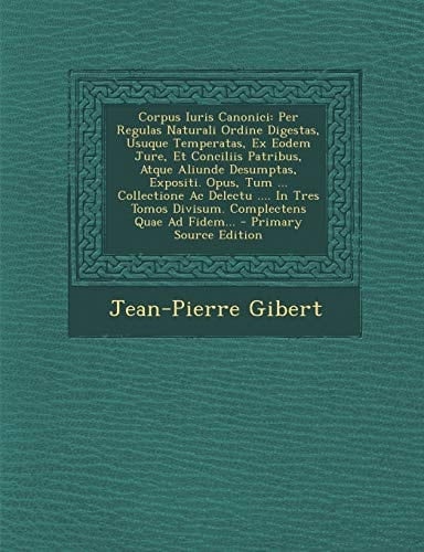 Corpus Iuris Canonici Per Regulas Naturali Ordine Digestas, Usuque Temperatas, Ex Eodem Jure, Et Conciliis Patribus, Atque Aliunde Desumptas, Exposit