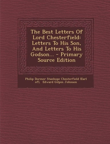 The Best Letters of Lord Chesterfield Letters to His Son, and Letters to His Godson... - Primary Source Edition