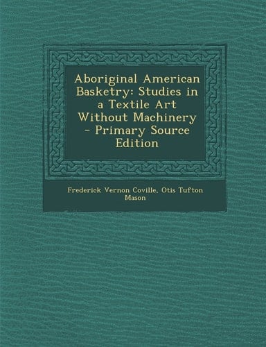 Aboriginal American Basketry Studies in a Textile Art Without MacHinery - Primary Source Edition