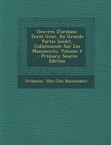 Oeuvres D'Oribase Texte Grec, en Grande Partie Inédit, Collationnée Sur Les Manuscrits, Volume 4 - Primary Source Edition