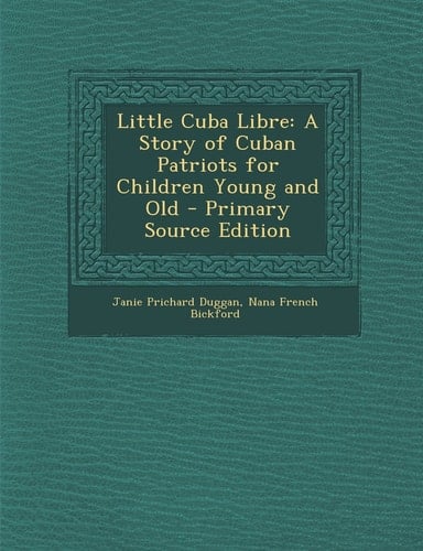 Little Cuba Libre A Story of Cuban Patriots for Children Young and Old - Primary Source Edition