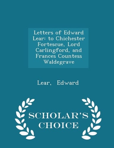 Letters of Edward Lear To Chichester Fortescue, Lord Carlingford, and Frances Countess Waldegrave - Scholar's Choice Edition