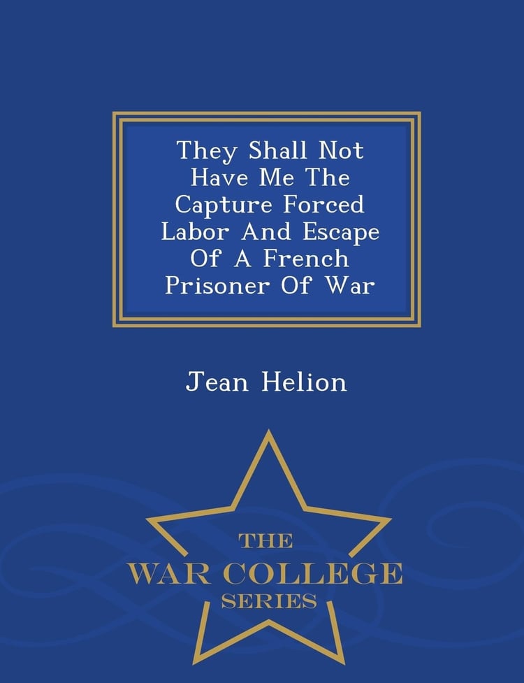 They Shall Not Have Me the Capture Forced Labor and Escape of a French Prisoner of War - War College Series
