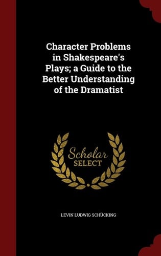 Character Problems in Shakespeare's Plays; a Guide to the Better Understanding of the Dramatist