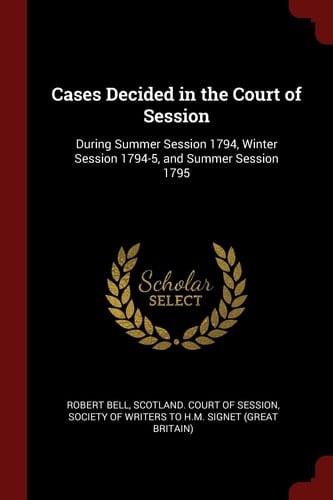 Cases Decided in the Court of Session During Summer Session 1794, Winter Session 1794-5, and Summer Session 1795