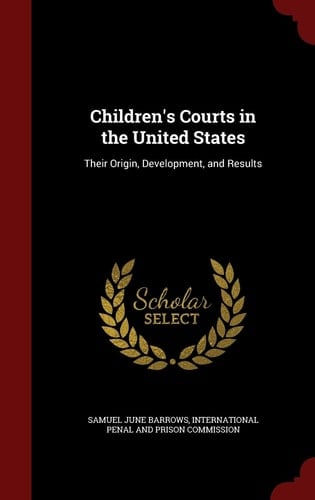 Children's Courts in the United States Their Origin, Development, and Results