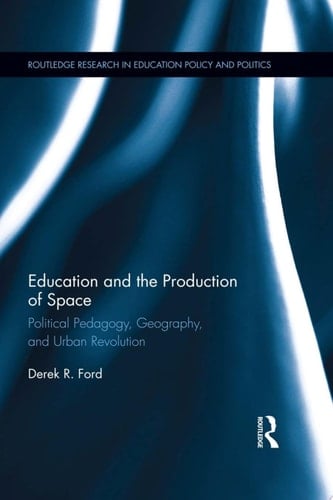 Education and the Production of Space Political Pedagogy, Geography, and Urban Revolution