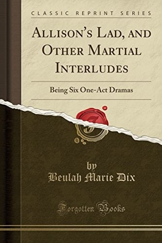 Allison's Lad, and Other Martial Interludes Being Six One-Act Dramas (Classic Reprint)
