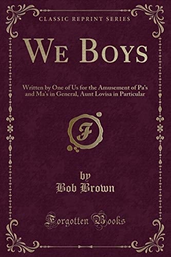 We Boys Written by One of Us for the Amusement of Pa's and Ma's in General, Aunt Lovisa in Particular (Classic Reprint)