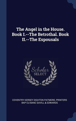 The Angel in the House. Book I.--The Betrothal. Book II.--The Espousals