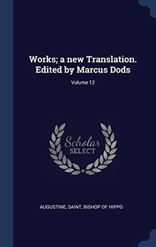 Works; a New Translation. Edited by Marcus Dods; Volume 12