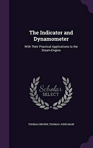 The Indicator and Dynamometer With Their Practical Applications to the Steam-Engine