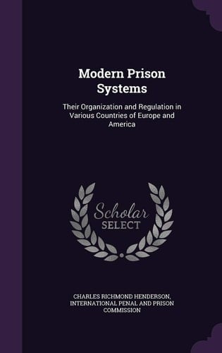 Modern Prison Systems Their Organization and Regulation in Various Countries of Europe and America