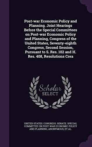 Post-War Economic Policy and Planning. Joint Hearings Before the Special Committees on Post-War Economic Policy and Planning, Congress of the United States, Seventy-Eighth Congress, Second Session, Pursuant to S. Res. 102 and H. Res. 408, Resolutions Crea