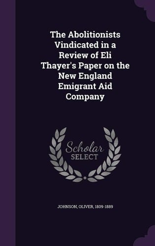 The Abolitionists Vindicated in a Review of Eli Thayer's Paper on the New England Emigrant Aid Company