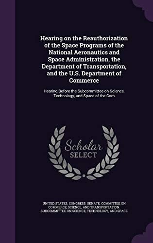 Hearing on the Reauthorization of the Space Programs of the National Aeronautics and Space Administration, the Department of Transportation, and the U. S. Department of Commerce Hearing Before the Subcommittee on Science, Technology, and Space of the Com