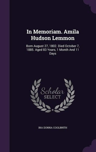 In Memoriam. Amila Hudson Lemmon Born August 27, 1802. Died October 7, 1885. Aged 83 Years, 1 Month And 11 Days