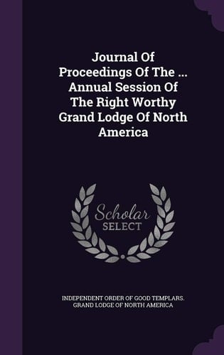 Journal of Proceedings of the ... Annual Session of the Right Worthy Grand Lodge of North America