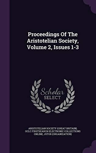 Proceedings Of The Aristotelian Society, Volume 2, Issues 1-3