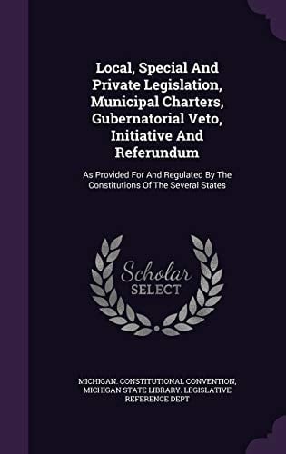 Local, Special and Private Legislation, Municipal Charters, Gubernatorial Veto, Initiative and Referundum As Provided for and Regulated by the Constitutions of the Several States