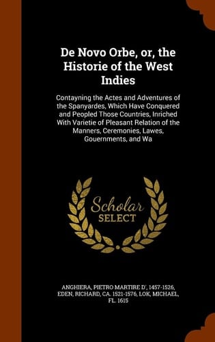 De Novo Orbe, Or, the Historie of the West Indies Contayning the Actes and Adventures of the Spanyardes, Which Have Conquered and Peopled Those Countries, Inriched With Varietie of Pleasant Relation of the Manners, Ceremonies, Lawes, Gouernments, and Wa
