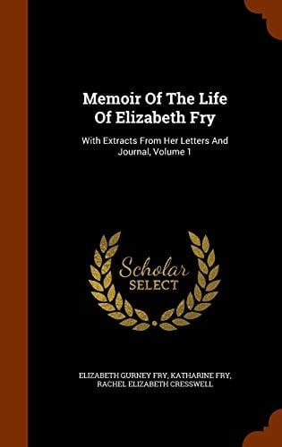 Memoir Of The Life Of Elizabeth Fry With Extracts From Her Letters And Journal, Volume 1
