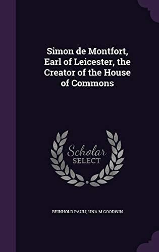 Simon de Montfort, Earl of Leicester, the Creator of the House of Commons
