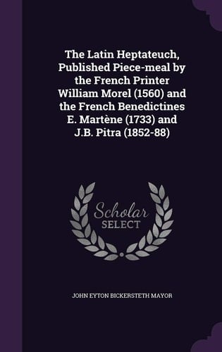 The Latin Heptateuch, Published Piece-meal by the French Printer William Morel (1560) and the French Benedictines E. Martène (1733) and J.B. Pitra (1852-88)
