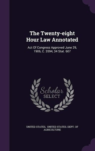 The Twenty-Eight Hour Law Annotated Act of Congress Approved June 29, 1906, C. 3594, 34 Stat. 607