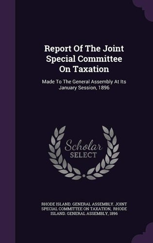 Report of the Joint Special Committee on Taxation Made to the General Assembly at Its January Session, 1896