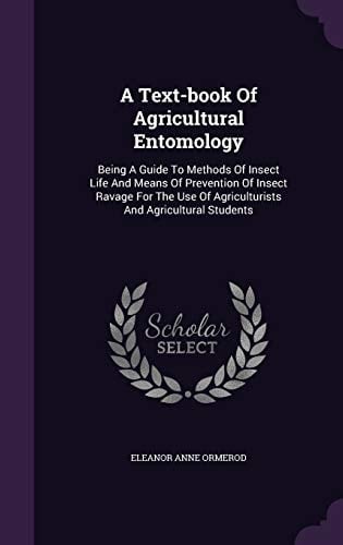 A Text-book Of Agricultural Entomology Being A Guide To Methods Of Insect Life And Means Of Prevention Of Insect Ravage For The Use Of Agriculturists And Agricultural Students