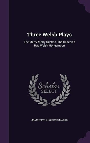 Three Welsh Plays The Merry Merry Cuckoo, The Deacon's Hat, Welsh Honeymoon