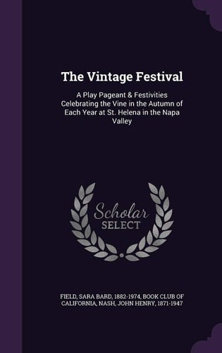 The Vintage Festival A Play Pageant & Festivities Celebrating the Vine in the Autumn of Each Year at St. Helena in the Napa Valley