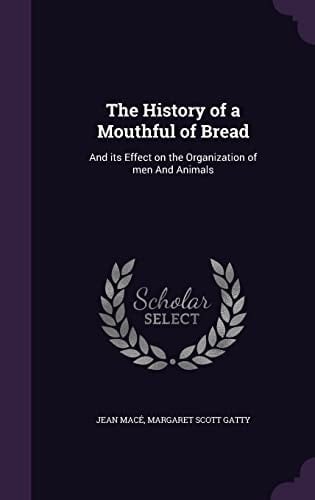 The History of a Mouthful of Bread And Its Effect on the Organization of Men And Animals
