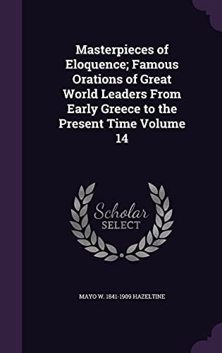 Masterpieces of Eloquence; Famous Orations of Great World Leaders from Early Greece to the Present Time Volume 14