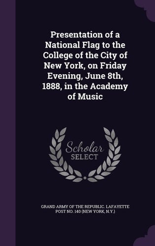 Presentation of a National Flag to the College of the City of New York, on Friday Evening, June 8th, 1888, in the Academy of Music