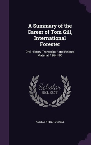 A Summary of the Career of Tom Gill, International Forester Oral History Transcript / and Related Material, 1964-196
