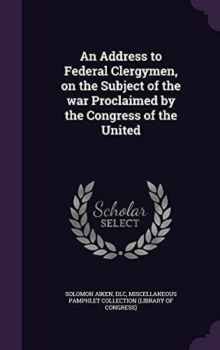 An Address to Federal Clergymen, on the Subject of the War Proclaimed by the Congress of the United