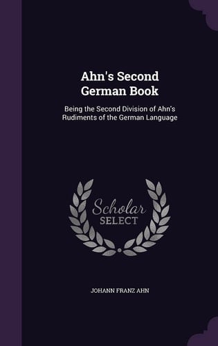 Ahn's Second German Book Being the Second Division of Ahn's Rudiments of the German Language