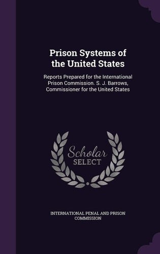 Prison Systems of the United States Reports Prepared for the International Prison Commission. S. J. Barrows, Commissioner for the United States